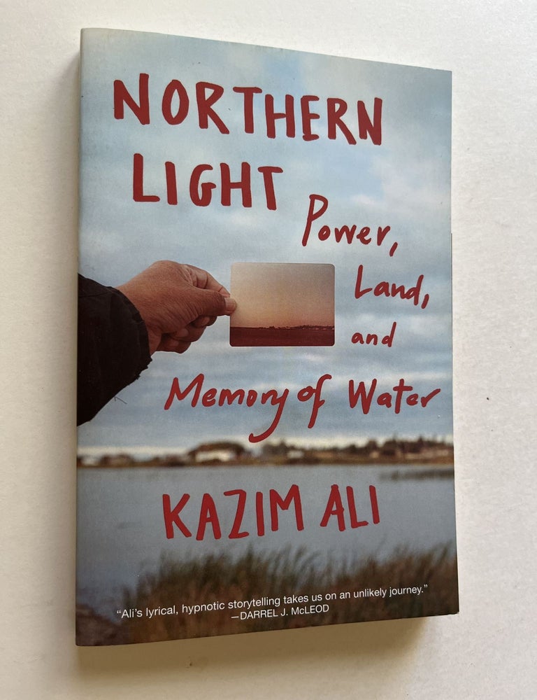 Item #1762 Northern Light: Power, Land, and Memory of Water (inscribed). Kazim Ali.