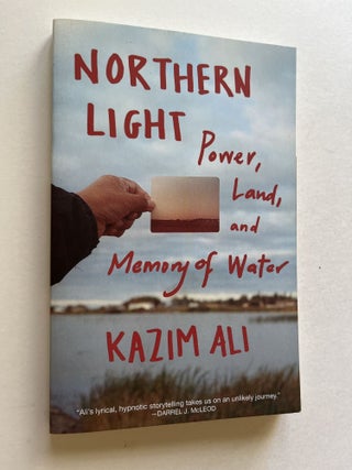 Item #1762 Northern Light: Power, Land, and Memory of Water (inscribed). Kazim Ali